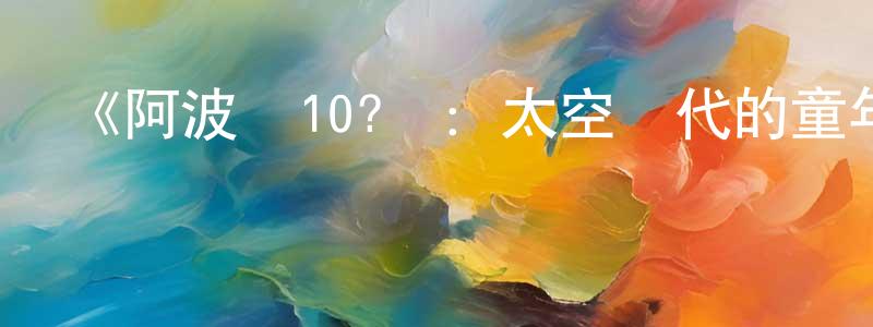 陳景德發布《阿波羅10?號：太空時代的童年》詳情介紹_阿波羅10?號：太空時代的童年HD在線觀看_阿波羅10?號：太空時代的童年迅雷下載_歐美動漫